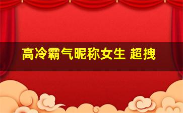 高冷霸气昵称女生 超拽